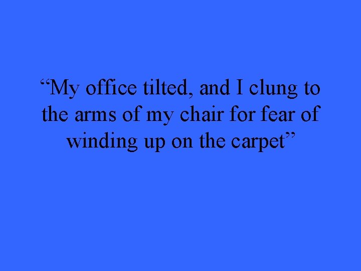 “My office tilted, and I clung to the arms of my chair for fear