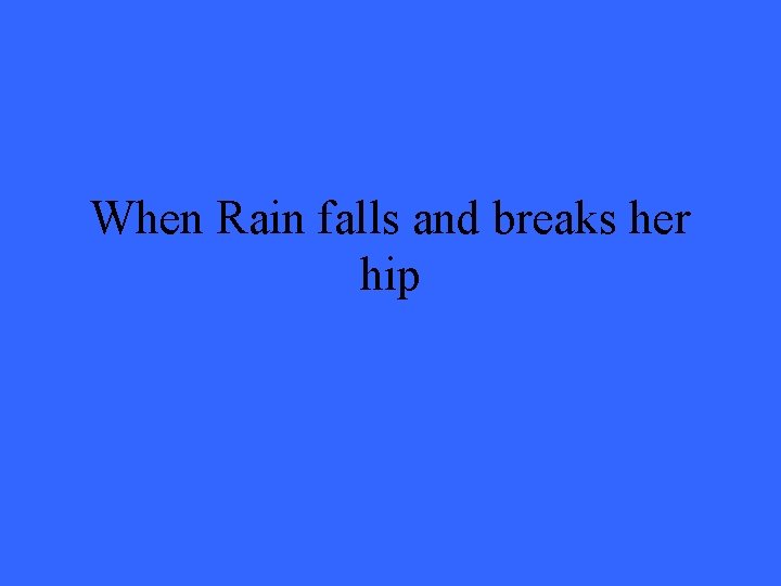 When Rain falls and breaks her hip 