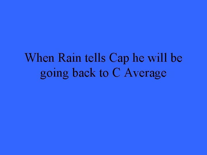 When Rain tells Cap he will be going back to C Average 