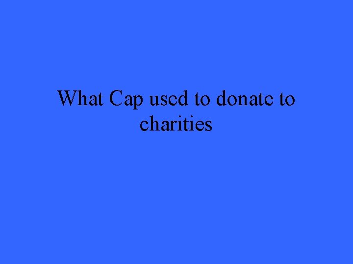 What Cap used to donate to charities 