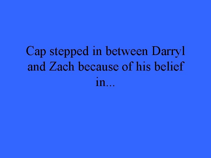 Cap stepped in between Darryl and Zach because of his belief in. . .