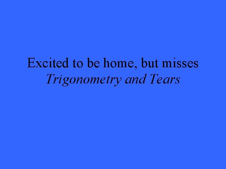 Excited to be home, but misses Trigonometry and Tears 