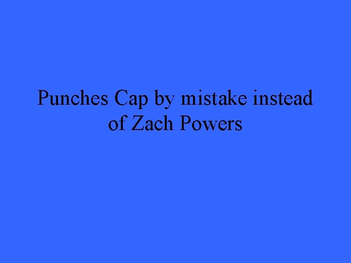 Punches Cap by mistake instead of Zach Powers 