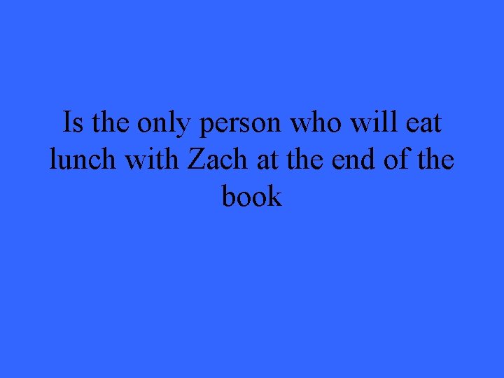 Is the only person who will eat lunch with Zach at the end of