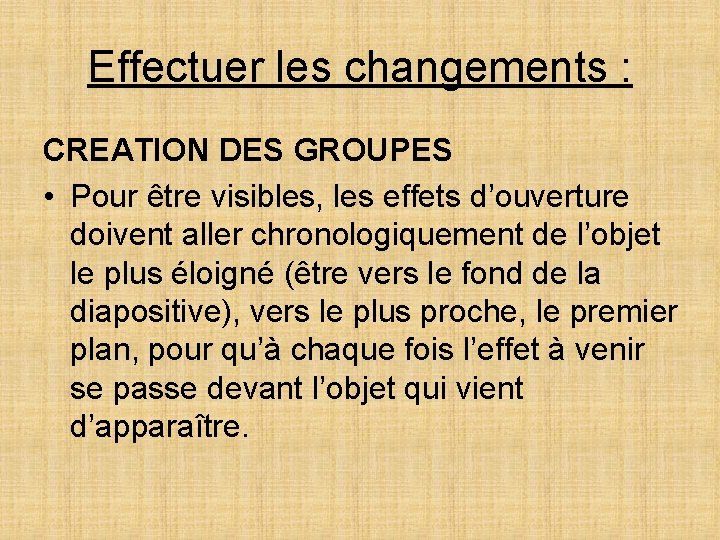 Effectuer les changements : CREATION DES GROUPES • Pour être visibles, les effets d’ouverture