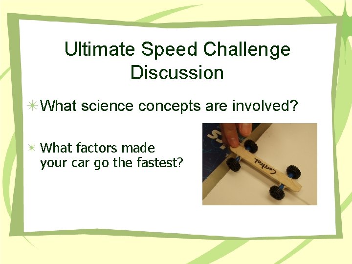 Ultimate Speed Challenge Discussion What science concepts are involved? What factors made your car