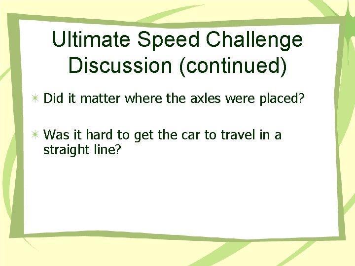 Ultimate Speed Challenge Discussion (continued) Did it matter where the axles were placed? Was