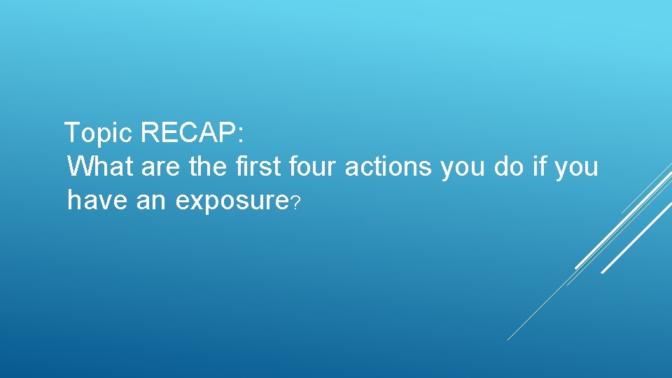 Topic RECAP: What are the first four actions you do if you have an