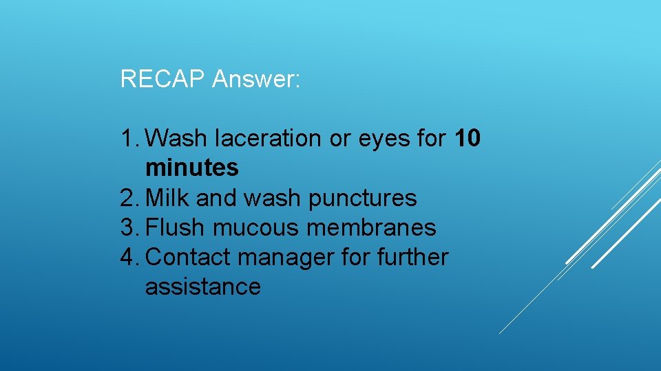 RECAP Answer: 1. Wash laceration or eyes for 10 minutes 2. Milk and wash