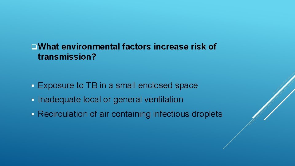 q What environmental factors increase risk of transmission? § Exposure to TB in a