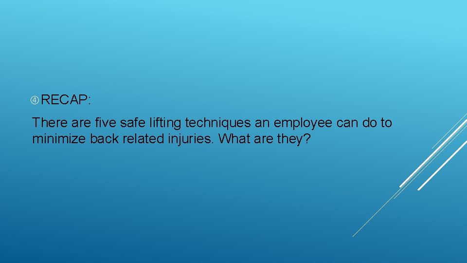  RECAP: There are five safe lifting techniques an employee can do to minimize