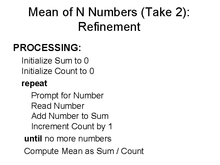 Mean of N Numbers (Take 2): Refinement PROCESSING: Initialize Sum to 0 Initialize Count