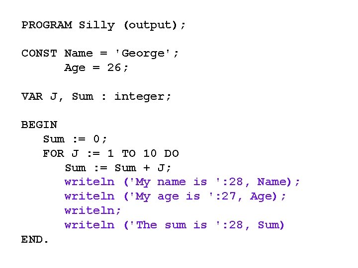 PROGRAM Silly (output); CONST Name = 'George'; Age = 26; VAR J, Sum :