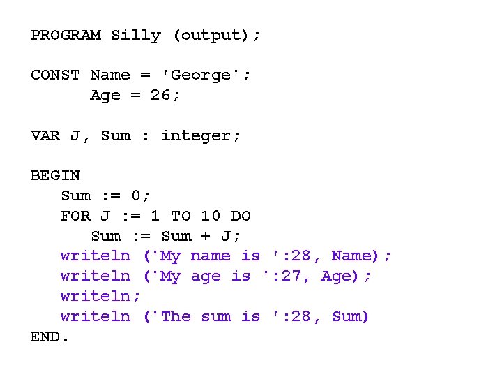 PROGRAM Silly (output); CONST Name = 'George'; Age = 26; VAR J, Sum :