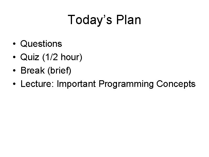 Today’s Plan • • Questions Quiz (1/2 hour) Break (brief) Lecture: Important Programming Concepts