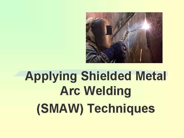 Applying Shielded Metal Arc Welding (SMAW) Techniques 