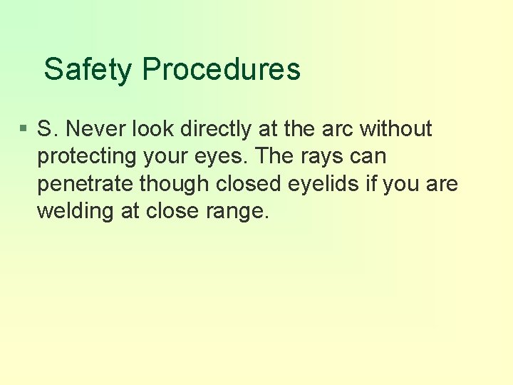 Safety Procedures § S. Never look directly at the arc without protecting your eyes.