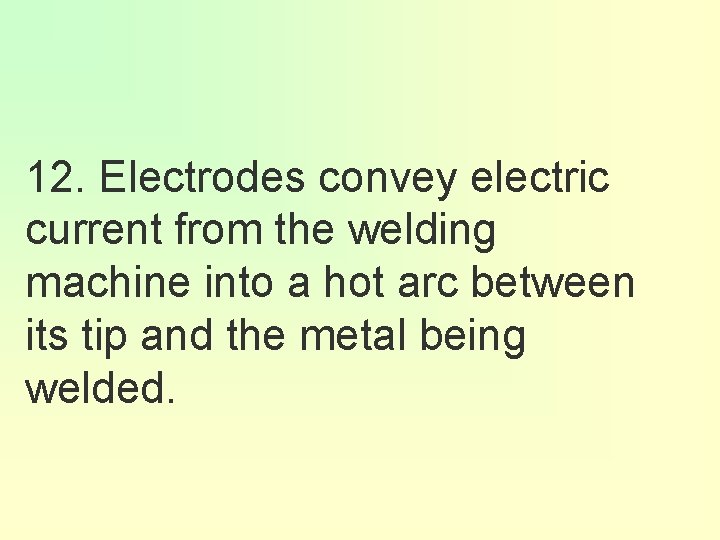 12. Electrodes convey electric current from the welding machine into a hot arc between