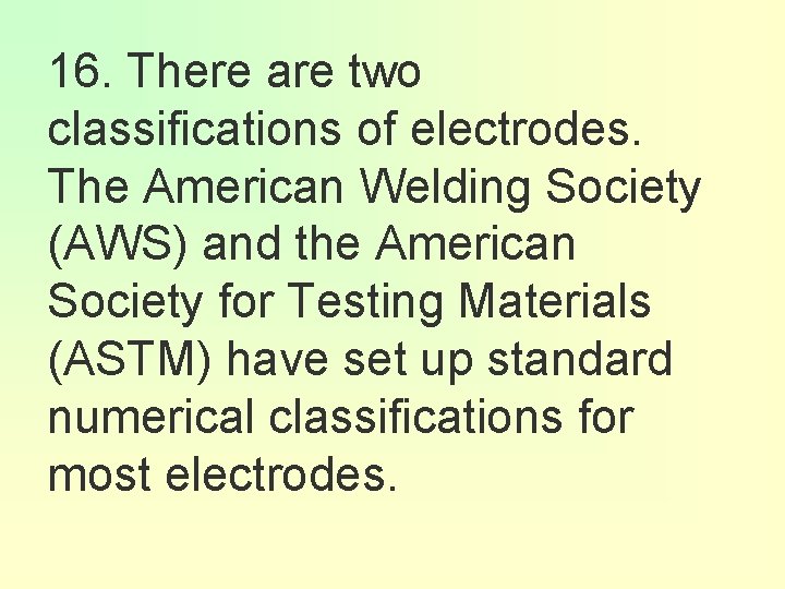 16. There are two classifications of electrodes. The American Welding Society (AWS) and the