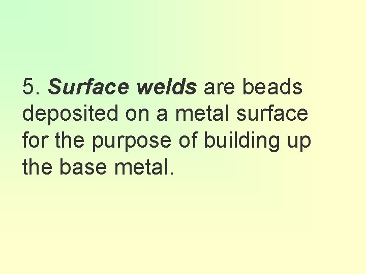 5. Surface welds are beads deposited on a metal surface for the purpose of