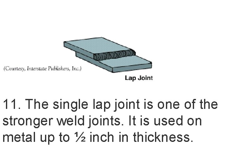 11. The single lap joint is one of the stronger weld joints. It is