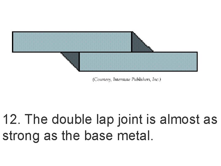 12. The double lap joint is almost as strong as the base metal. 