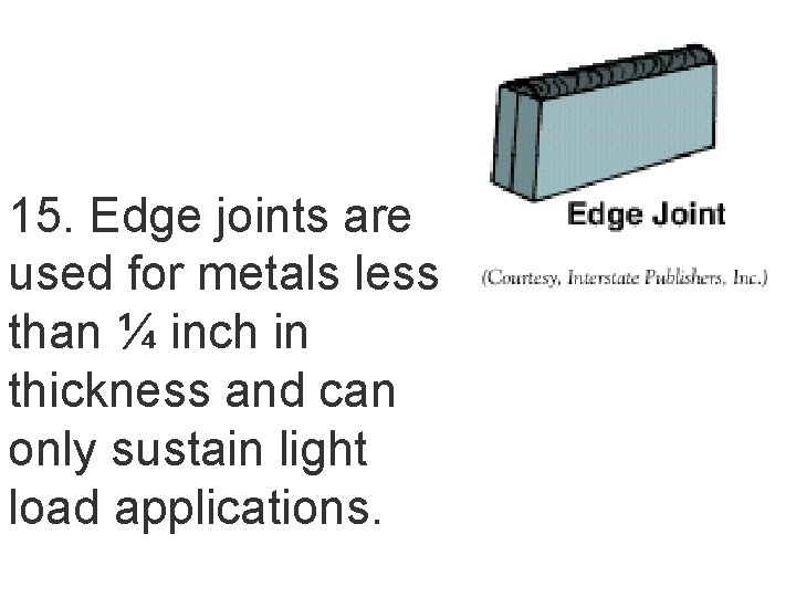 15. Edge joints are used for metals less than ¼ inch in thickness and