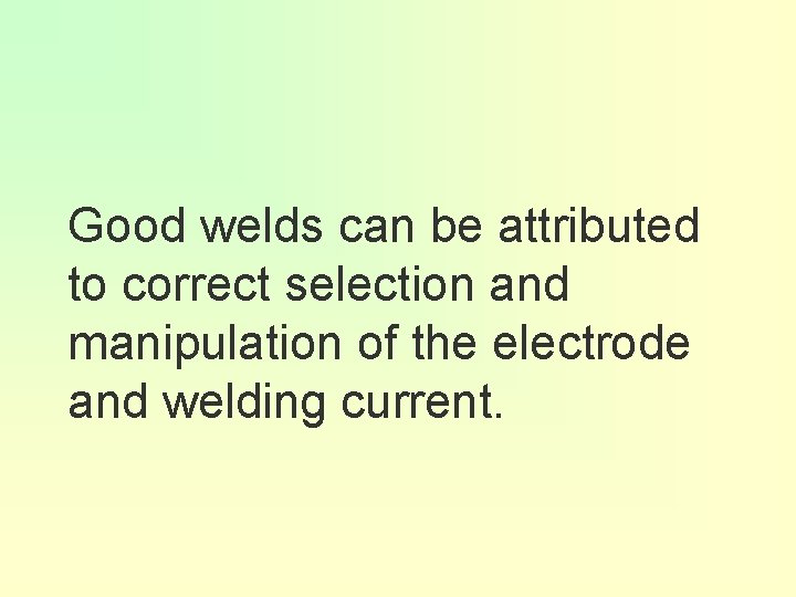 Good welds can be attributed to correct selection and manipulation of the electrode and