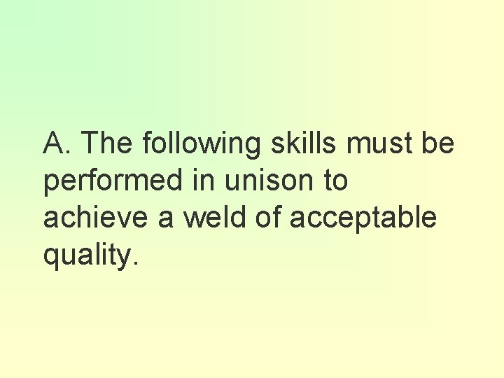 A. The following skills must be performed in unison to achieve a weld of