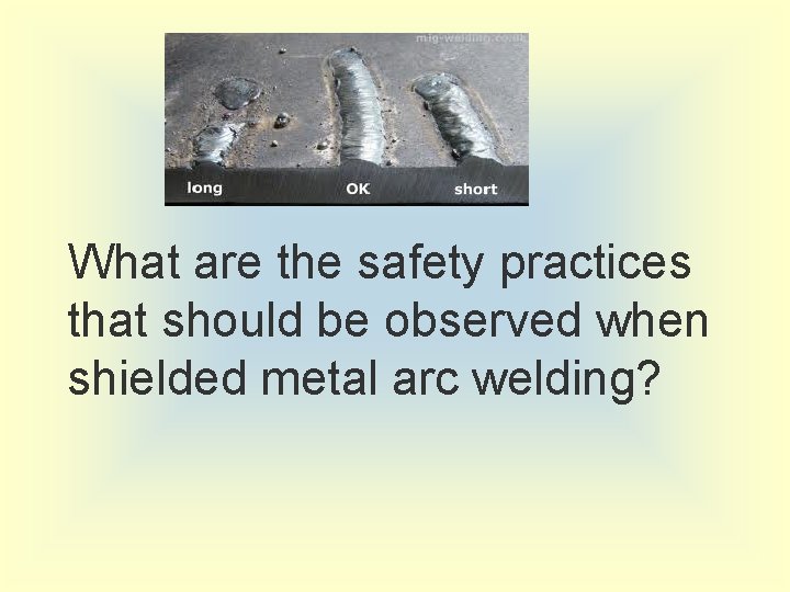 What are the safety practices that should be observed when shielded metal arc welding?