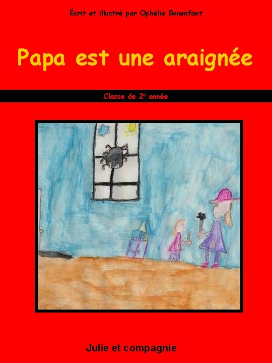 Écrit et illustré par Ophélie Bonenfant Papa est une araignée Classe de 2 e
