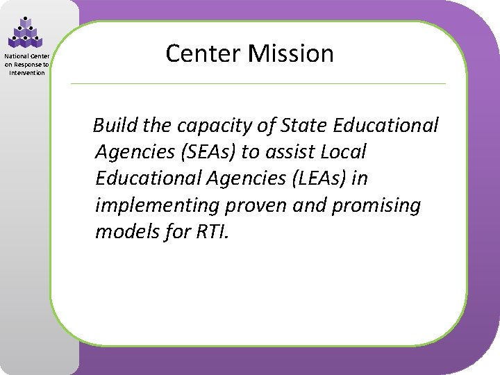 National Center on Response to Intervention Center Mission Build the capacity of State Educational