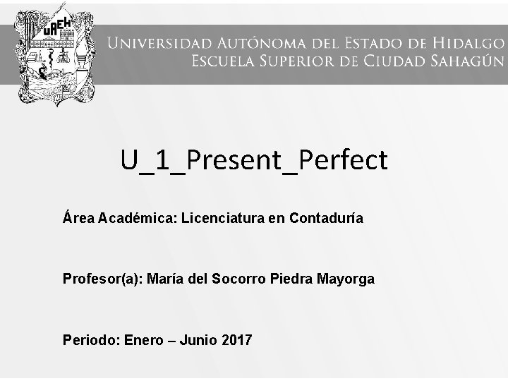 U_1_Present_Perfect Área Académica: Licenciatura en Contaduría Profesor(a): María del Socorro Piedra Mayorga Periodo: Enero