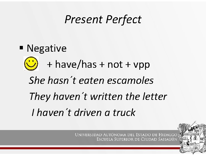 Present Perfect § Negative + have/has + not + vpp She hasn´t eaten escamoles
