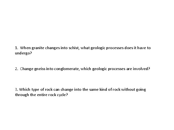 1. When granite changes into schist, what geologic processes does it have to undergo? 1. When granite changes into schist, what geologic processes does it have to undergo?