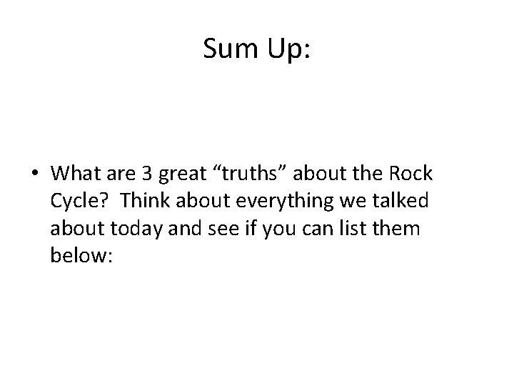 Sum Up: • What are 3 great “truths” about the Rock Cycle? Think about Sum Up: • What are 3 great “truths” about the Rock Cycle? Think about