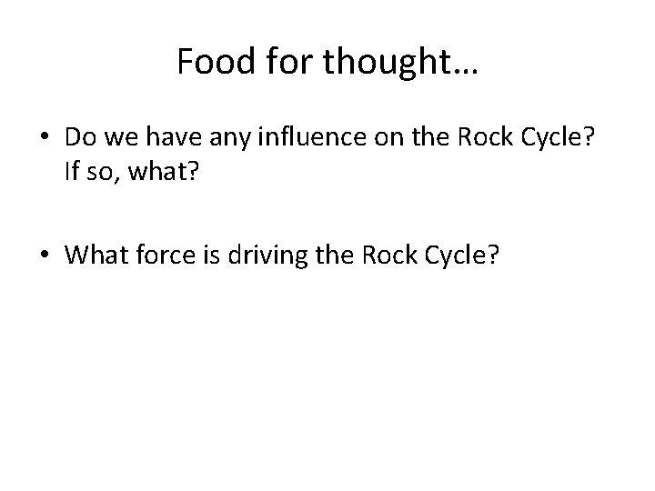Food for thought… • Do we have any influence on the Rock Cycle? If Food for thought… • Do we have any influence on the Rock Cycle? If