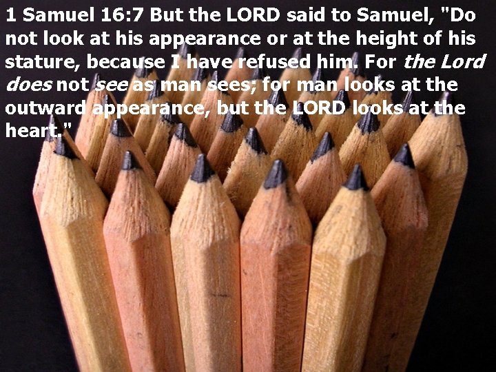 1 Samuel 16: 7 But the LORD said to Samuel, "Do not look at