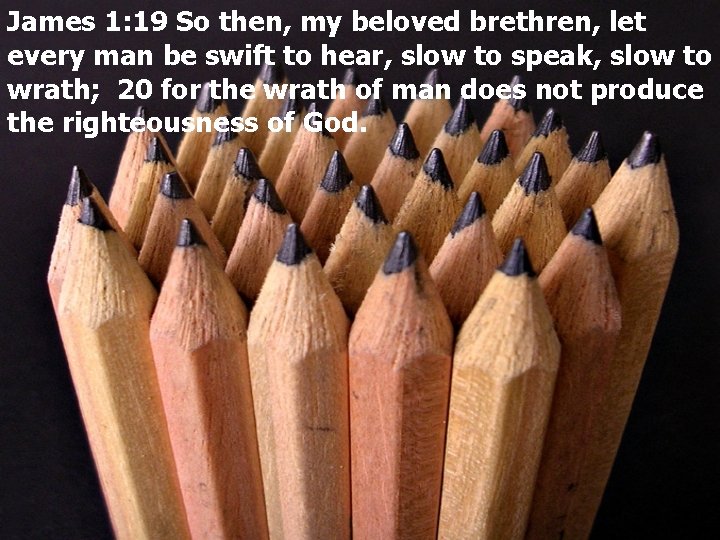 James 1: 19 So then, my beloved brethren, let every man be swift to