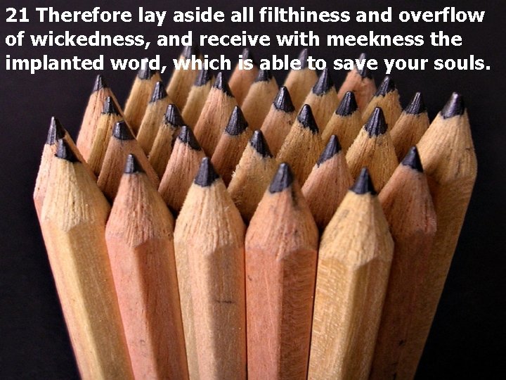 21 Therefore lay aside all filthiness and overflow of wickedness, and receive with meekness