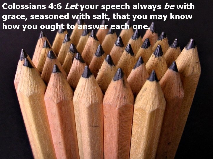 Colossians 4: 6 Let your speech always be with grace, seasoned with salt, that