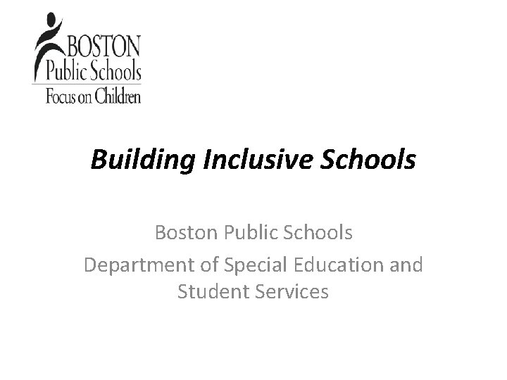 Building Inclusive Schools Boston Public Schools Department of Special Education and Student Services 