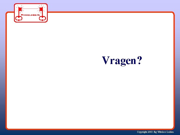 Vragen? Copyright 2003 Stg Wireless Leiden 