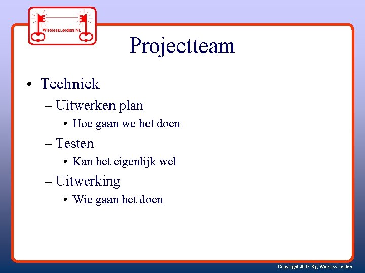 Projectteam • Techniek – Uitwerken plan • Hoe gaan we het doen – Testen