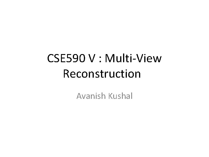 CSE 590 V : Multi-View Reconstruction Avanish Kushal 