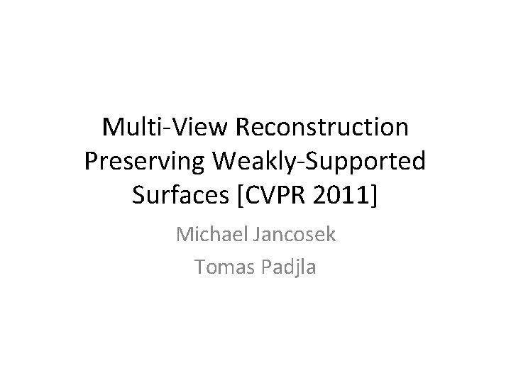 Multi-View Reconstruction Preserving Weakly-Supported Surfaces [CVPR 2011] Michael Jancosek Tomas Padjla 