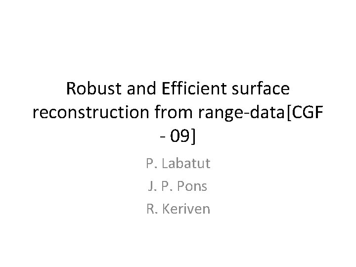 Robust and Efficient surface reconstruction from range-data[CGF - 09] P. Labatut J. P. Pons