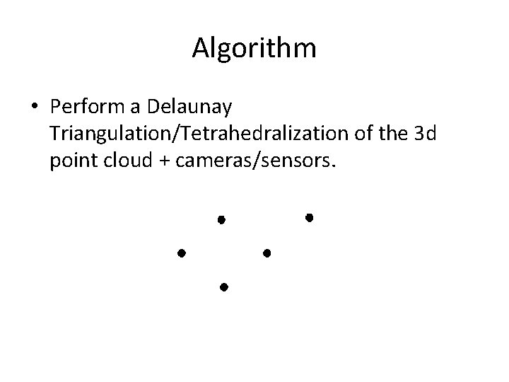 Algorithm • Perform a Delaunay Triangulation/Tetrahedralization of the 3 d point cloud + cameras/sensors.