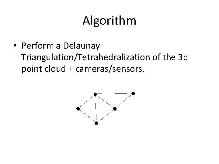 Algorithm • Perform a Delaunay Triangulation/Tetrahedralization of the 3 d point cloud + cameras/sensors.