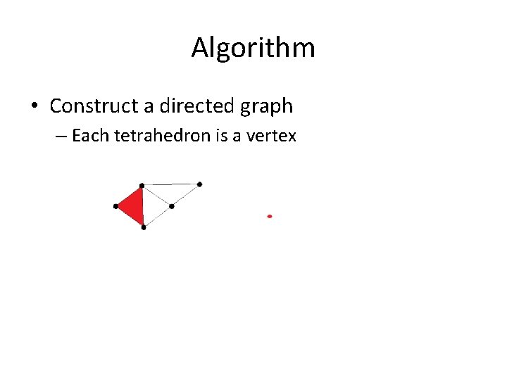 Algorithm • Construct a directed graph – Each tetrahedron is a vertex 